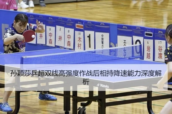 孙颖莎乒超双线高强度作战后相持降速能力深度解析 - okooo